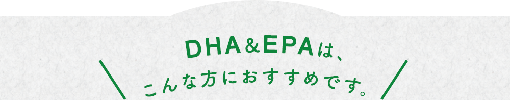 DHA＆EPAは、こんな方におすすめです。