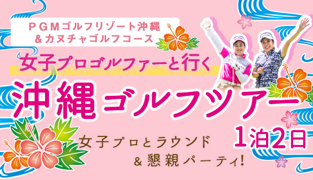 女子プロゴルファーと行く沖縄ゴルフツアー２日間 女子プロゴルファーとラウンド＆懇親パーティ！