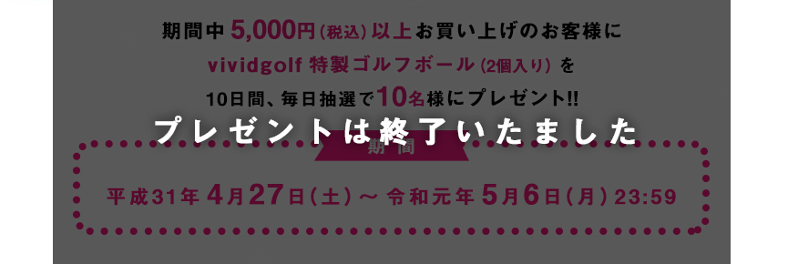 期間中5,000円(税込)以上お買い上げのお客様にvividgolf特製ゴルフボール(2個入り)を先着100名様にプレゼント