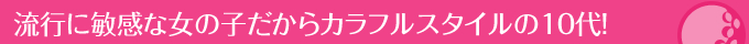 流行に敏感な女の子だからカラフルスタイルの10代！