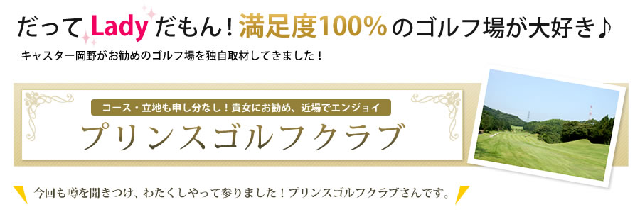 コース・立地も申し分なし！貴女にお勧め、近場でエンジョイ　プリンスゴルフクラブ