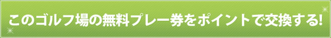 このゴルフ場の無料プレー券をポイントで交換する!