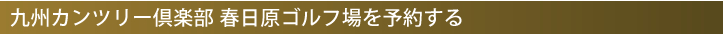 九州カンツリー倶楽部 春日原ゴルフ場を予約する