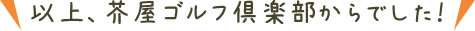 以上、芥屋ゴルフ倶楽部からでした！