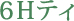6Hティ