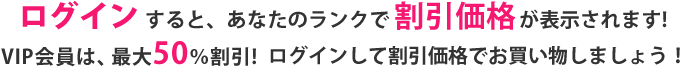 ログインすると、すると、あなたのランクで割引価格が表示されます!VIP会員は、最大50％割引!ログインして割引価格でお買い物しましょう！
