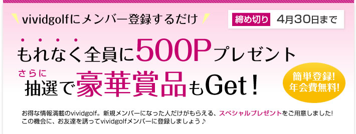 vivid golfに会員登録するだけでもれなく全員に500Pプレゼント!抽選で豪華賞品もGet！
