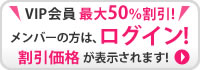 VIP会員は最大50％割引！メンバーの方はログイン！割引価格が表示されます