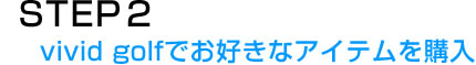 STEP.2　vivid golfでお好きなアイテムを購入