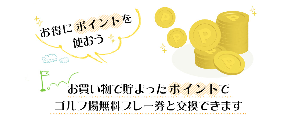 お得にポイントを使おう　お買い物でたまったポイントでゴルフ場無料プレー券と交換できます