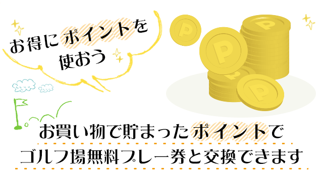 お得にポイントを使おう　お買い物でたまったポイントでゴルフ場無料プレー券と交換できます