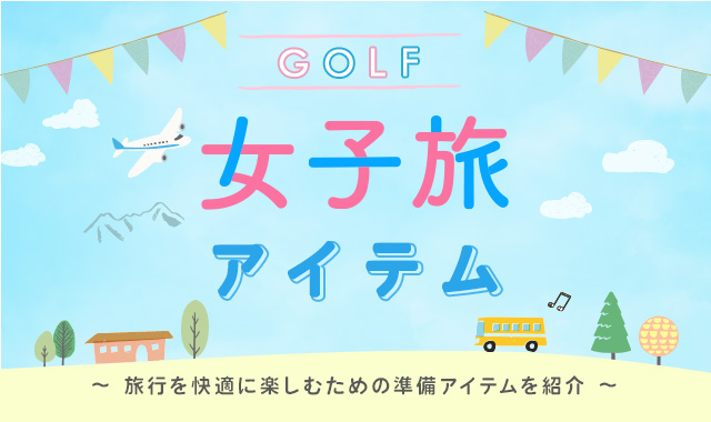 GOLF女子旅アイテム 旅行を快適に楽しむための準備アイテムを紹介