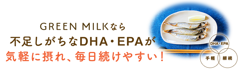 そこで！グリーンミルクなら不足しがちなDHA・EPAが気軽に摂れ、毎日続けやすい！