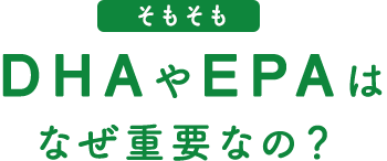 そもそもDHAやEPAはなぜ重要なの？