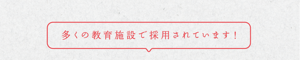 多くの教育施設で採用されています。