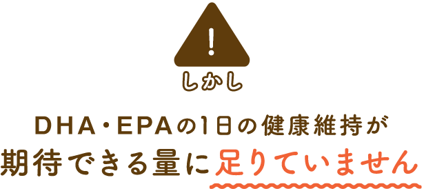 しかし、DHA・EPAの1日の健康維持が期待できる量に足りていません