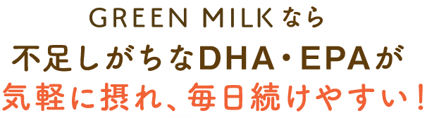グリーンミルクなら不足しがちなDHA・EPAが気軽に摂れ、毎日続けやすい！