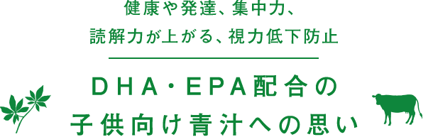 脳の発達、集中力、読解力が上がる、視力低下防止 DHA・EPA配合の 子供向け青汁への思い