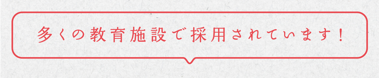 多くの教育施設で採用されています！