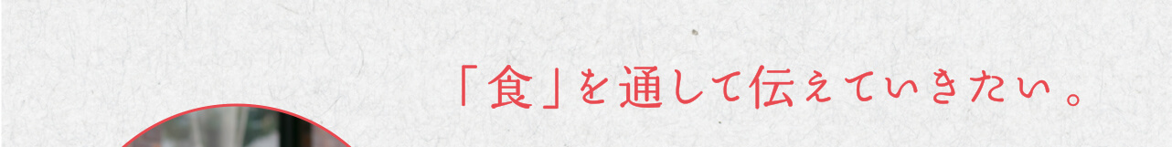 「食」を通して伝えていきたい。
