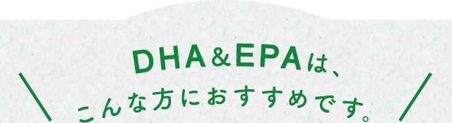 DHA＆EPAは、こんな方におすすめです。