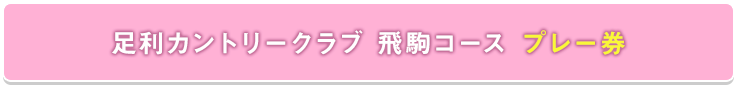 足利カントリークラブ 飛駒コース プレー券