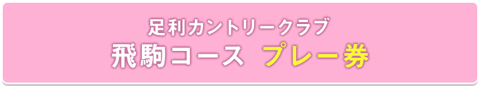 足利カントリークラブ 飛駒コース プレー券