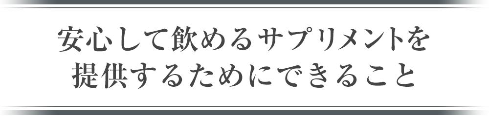 安心して飲めるサプリメントを提供するためにできること