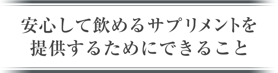 安心して飲めるサプリメントを提供するためにできること