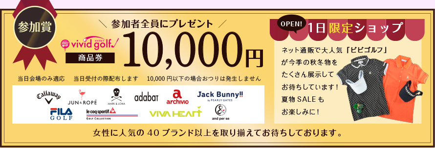 参加賞：vividgolf商品券10,000円 当日会場のみ適応（当日ゴルフ場でウェア即売会を行います）