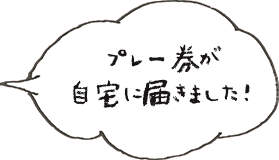 プレー券が自宅に届きました！