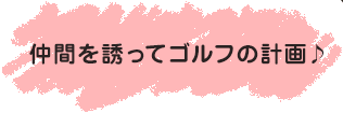 仲間を誘ってゴルフの計画♪