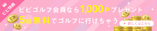 ビビ特典　ビビゴルフ会員なら1,000ポイントプレゼント　なんと！5回無料で行けちゃう