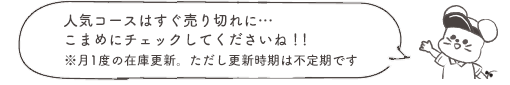 人気コースはすぐ売り切れに…こまめにチェックしてくださいね!!※月1度の在庫更新。ただし更新時期は不定期です